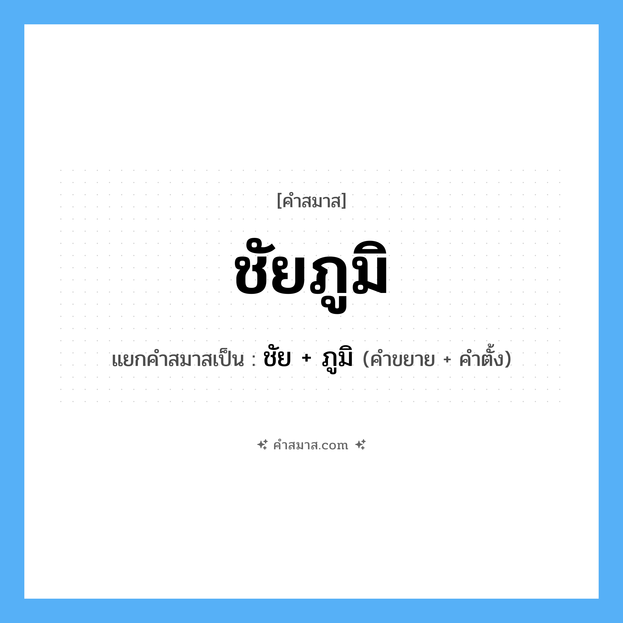 คำสมาส: ชัยภูมิ แยกคําสมาส, หมายถึง?, แยกคําสมาสเป็น ชัย + ภูมิ
