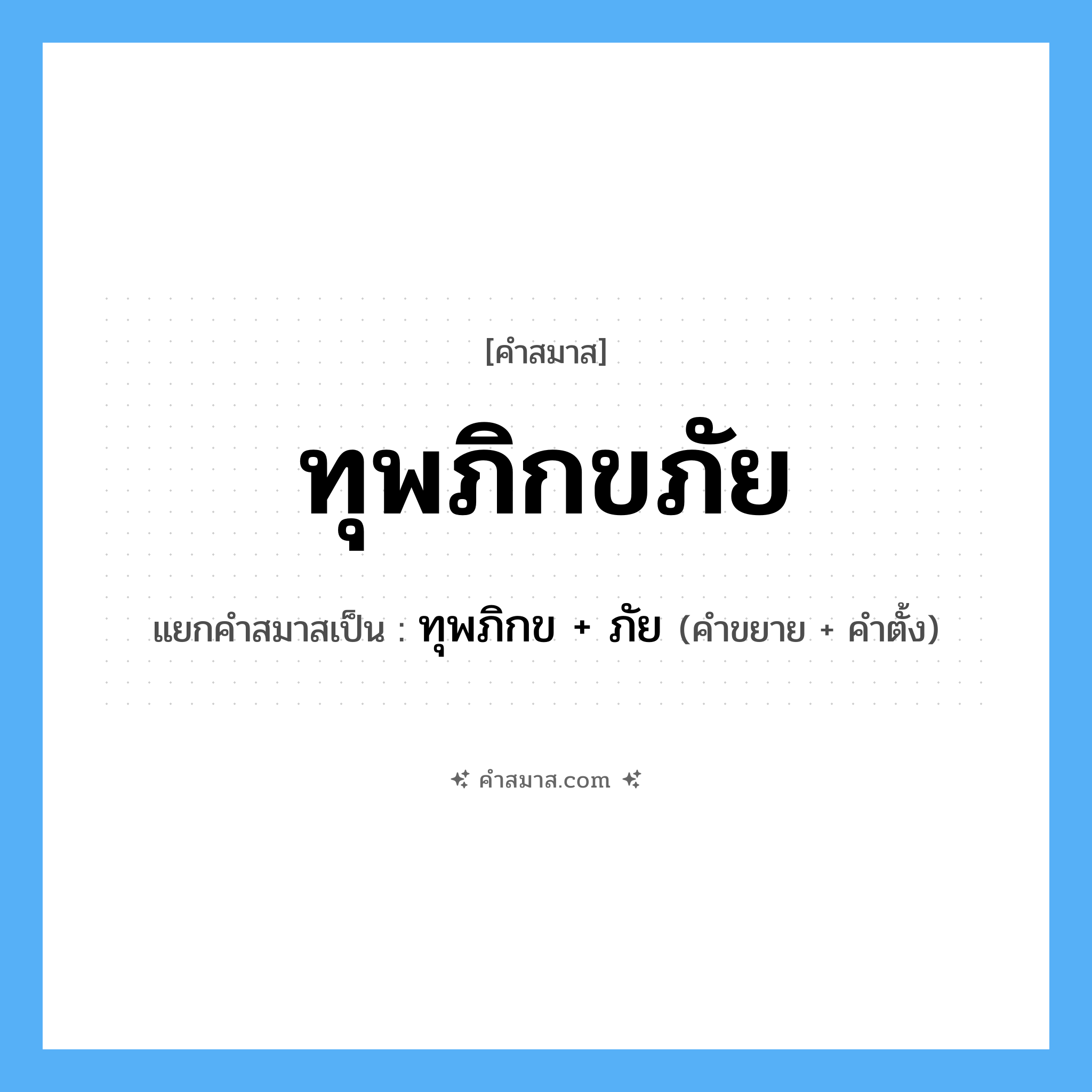 คำสมาส: ทุพภิกขภัย แยกคําสมาส, หมายถึง?, แยกคําสมาสเป็น ทุพภิกข + ภัย คำขยาย ทุพภิกข คำตั้ง ภัย หมวด ภัย