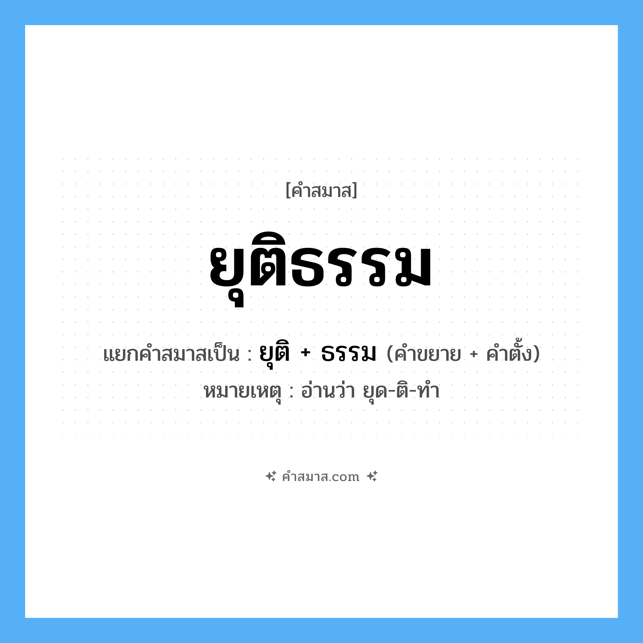 คำสมาส: ยุติธรรม แยกคําสมาส, หมายถึง?, แยกคําสมาสเป็น ยุติ + ธรรม หมายเหตุ อ่านว่า ยุด-ติ-ทำ