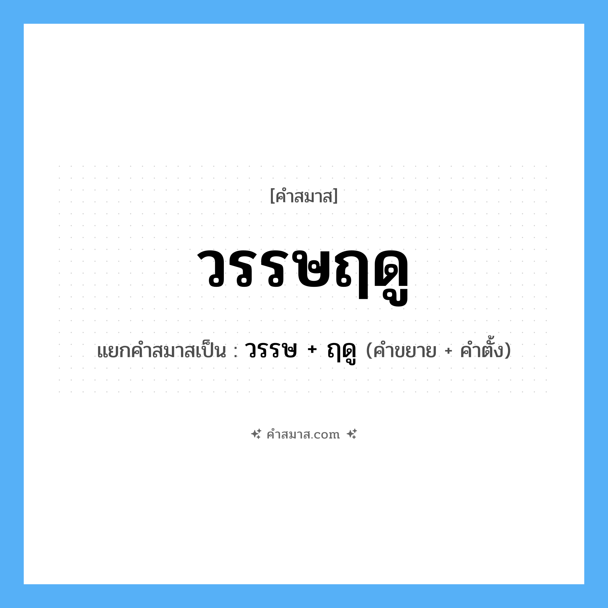 คำสมาส: วรรษฤดู แยกคําสมาส, หมายถึง?, แยกคําสมาสเป็น วรรษ + ฤดู คำขยาย วรรษ คำตั้ง ฤดู ประเภท การสมาสแบบธรรมดา