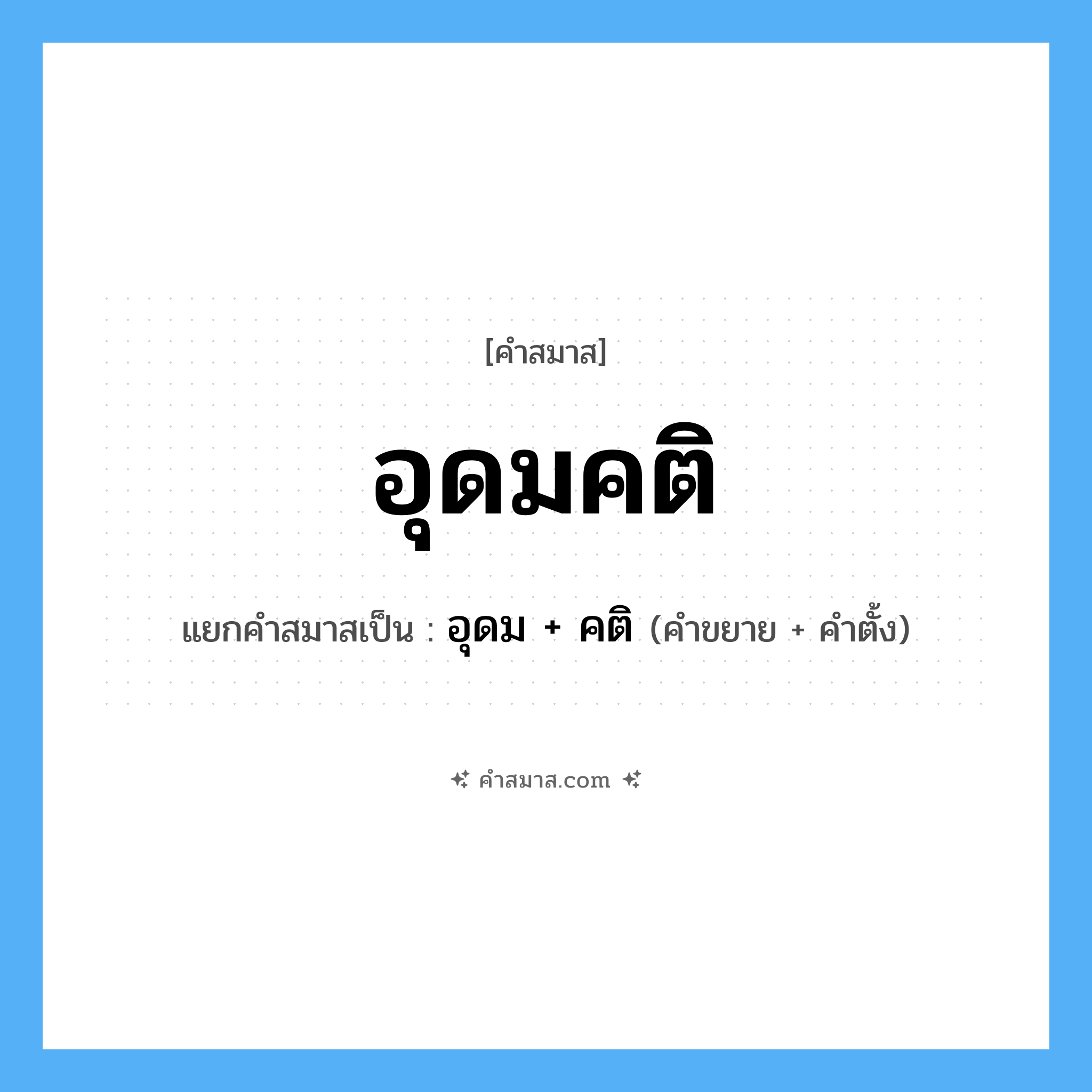 คำสมาส: อุดมคติ แยกคําสมาส, หมายถึง?, แยกคําสมาสเป็น อุดม + คติ คำขยาย อุดม คำตั้ง คติ ประเภท การสมาสแบบธรรมดา หมวด การสมาสแบบธรรมดา