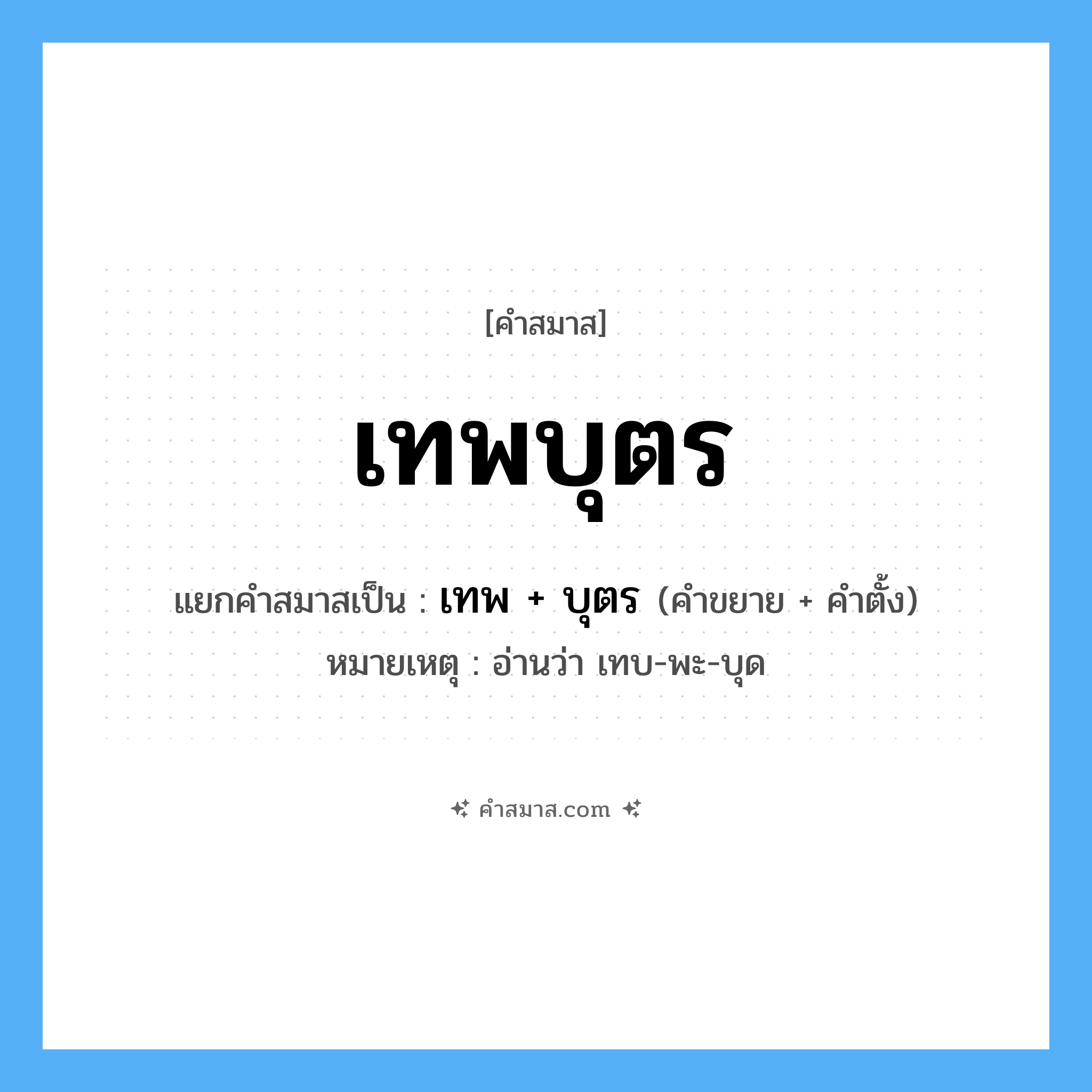 คำสมาส: เทพบุตร แยกคําสมาส, หมายถึง?, แยกคําสมาสเป็น เทพ + บุตร หมายเหตุ อ่านว่า เทบ-พะ-บุด ประเภท การสมาสแบบธรรมดา คำขยาย เทพ คำตั้ง บุตร หมวด การสมาสแบบธรรมดา