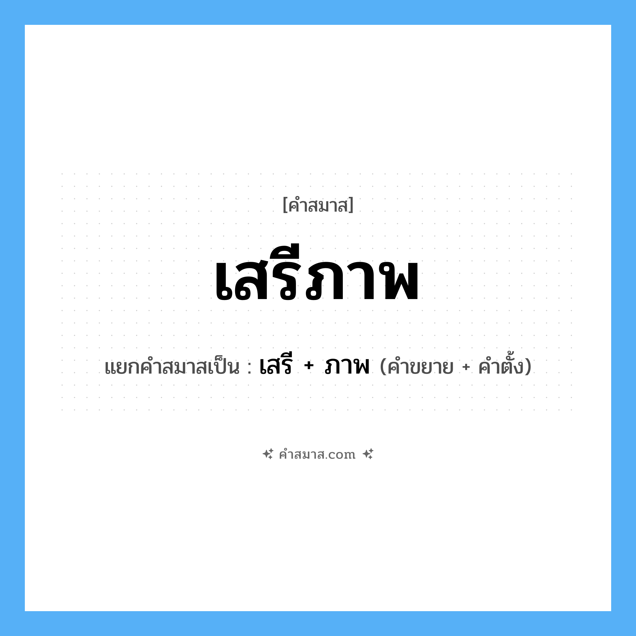 คำสมาส: เสรีภาพ แยกคําสมาส, หมายถึง?, แยกคําสมาสเป็น เสรี + ภาพ คำตั้ง ภาพ ประเภท การสมาสแบบธรรมดา คำขยาย เสรี