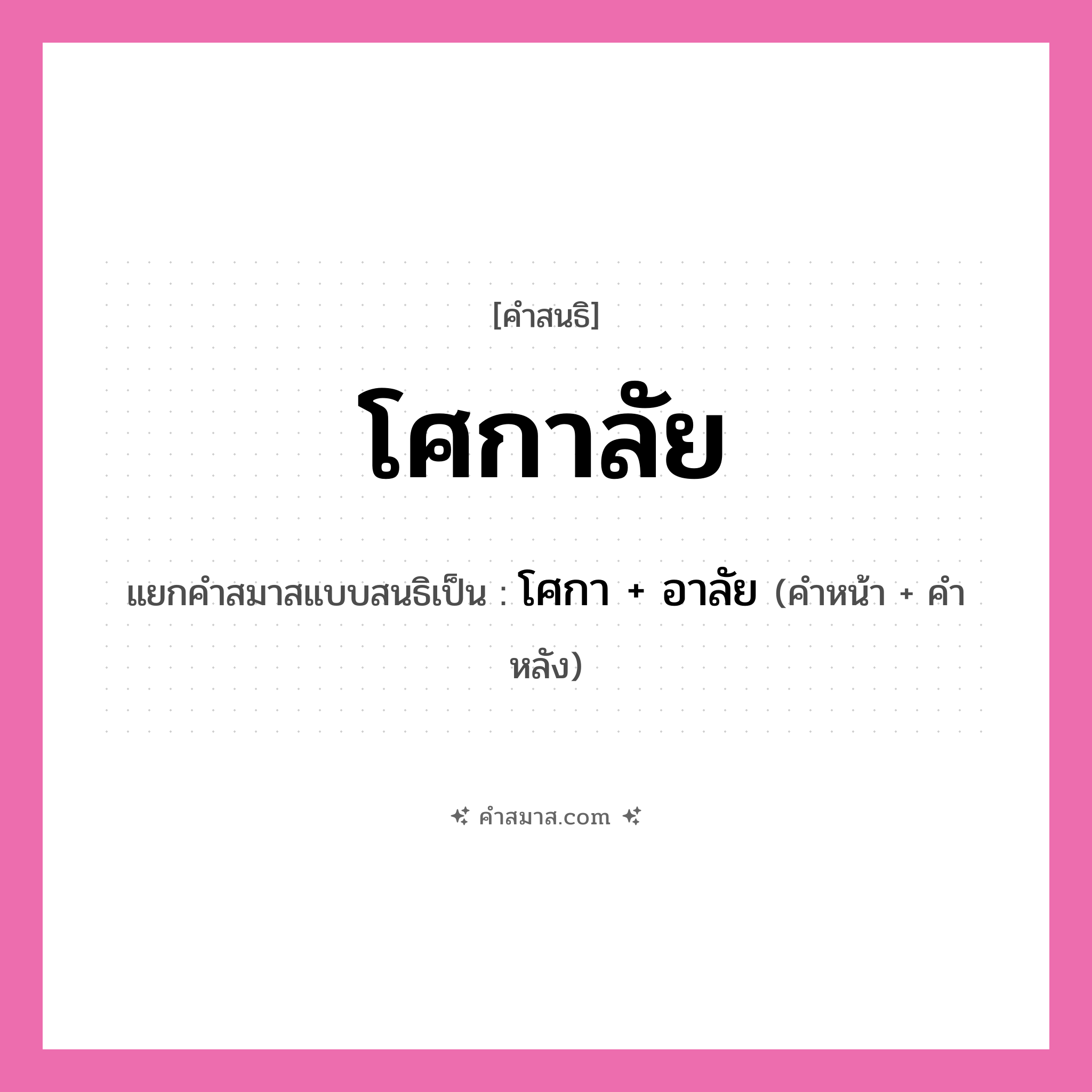 คำสมาส: โศกาลัย แยกคําสมาส, หมายถึง?, แยกคําสมาสเป็น โศกา + อาลัย ประเภท สระสนธิ คำหน้า โศกา คำหลัง อาลัย หมวด สระสนธิ
